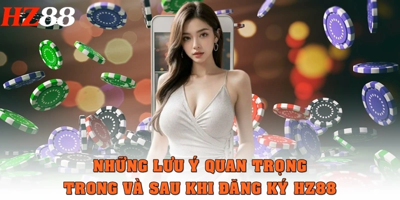 Những lưu ý quan trọng trong và sau khi đăng ký HZ88