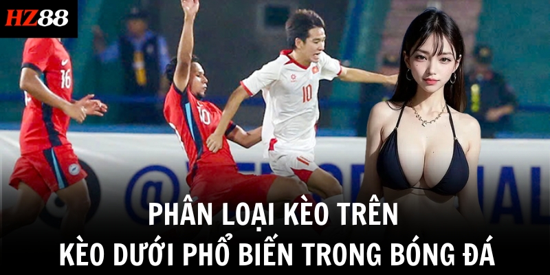 Phân loại kèo trên kèo dưới phổ biến trong bóng đá