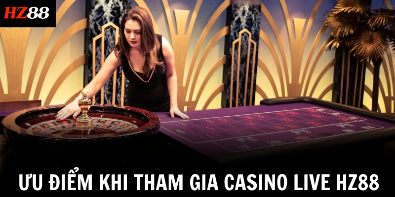 Ưu điểm khi tham gia Casino live HZ88